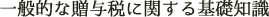 一般的な贈与税に関する基礎知識